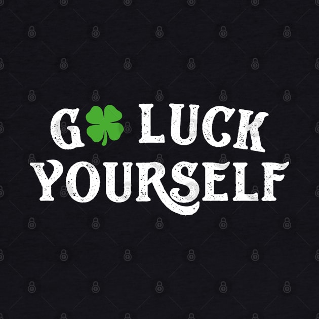 Go Luck Yourself Funny St Patricks Day by trendingoriginals